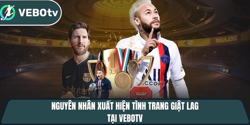 nguyen nhan xuat hien tinh trang giat lag tai vebotv